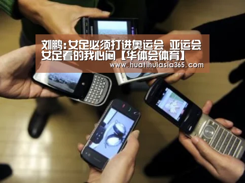 刘鹏:女足必须打进奥运会 亚运会女足看的我心闷【华体会体育】(图1) 华体会登录